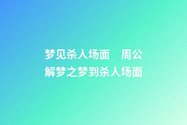 梦见杀人场面　周公解梦之梦到杀人场面